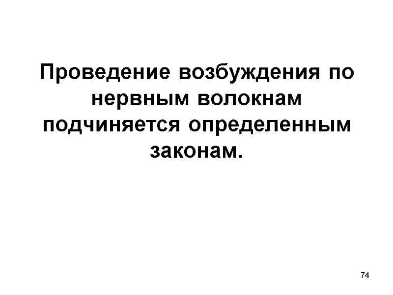 74 Проведение возбуждения по нервным волокнам подчиняется определенным законам.